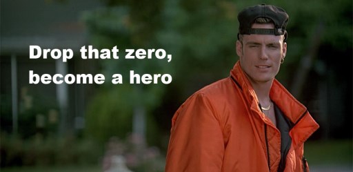 Drop that zero, become a hero